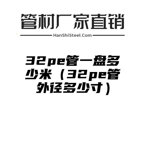 32pe管一盘多少米（32pe管外径多少寸）