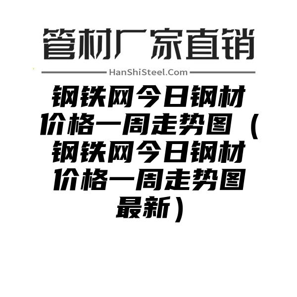 钢铁网今日钢材价格一周走势图（钢铁网今日钢材价格一周走势图最新）