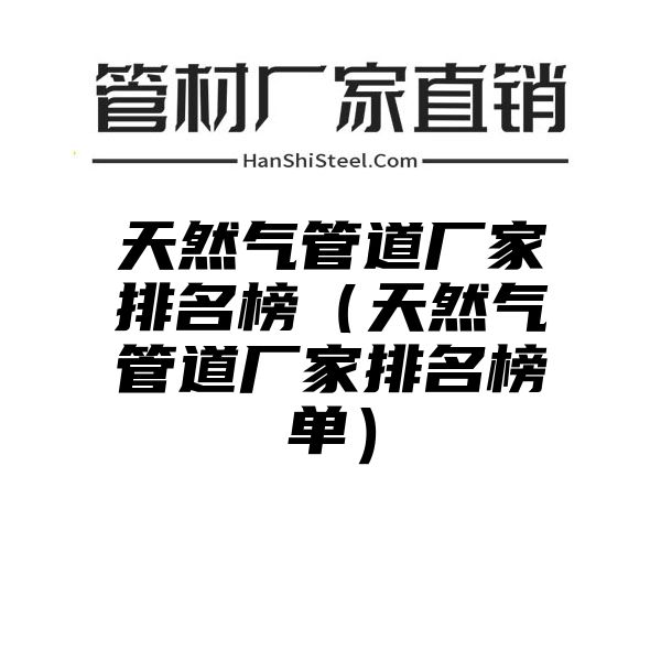 天然气管道厂家排名榜（天然气管道厂家排名榜单）