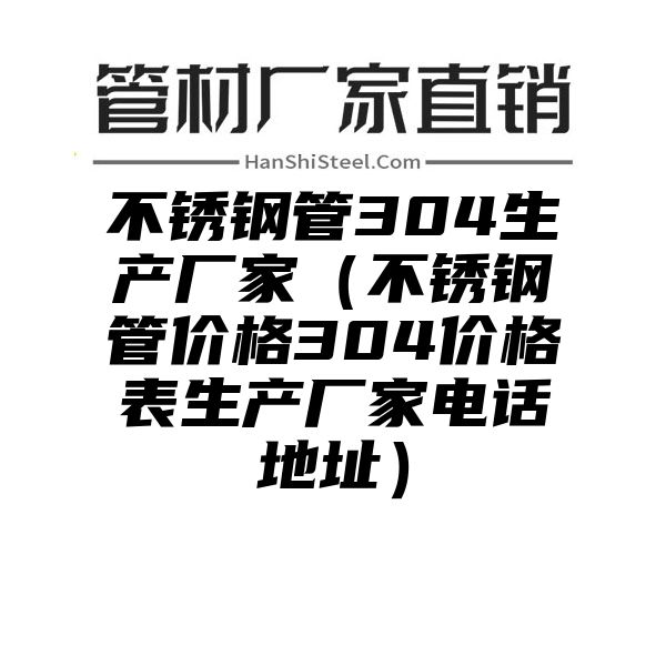 不锈钢管304生产厂家（不锈钢管价格304价格表生产厂家电话地址）