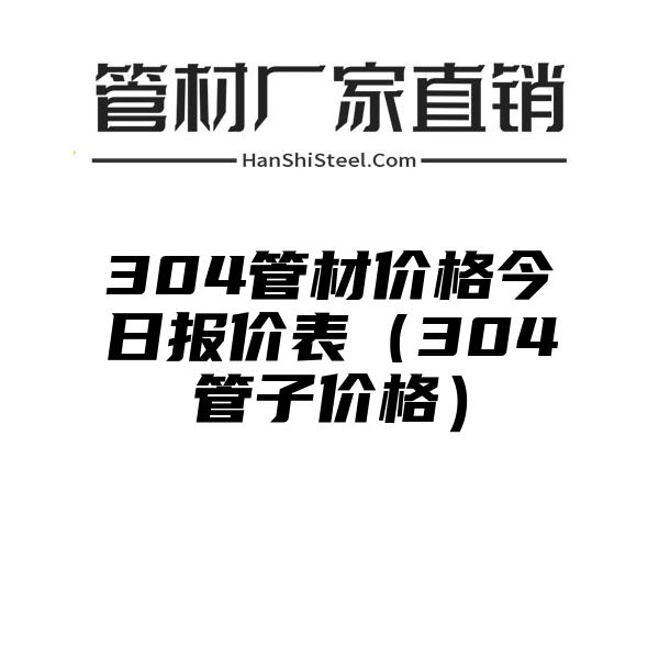 304管材价格今日报价表（304管子价格）