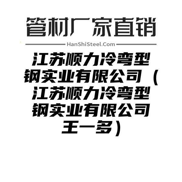 江苏顺力冷弯型钢实业有限公司（江苏顺力冷弯型钢实业有限公司王一多）