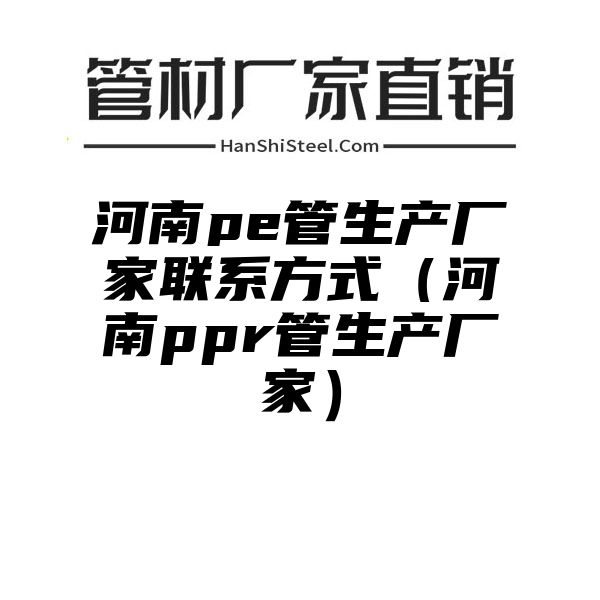 河南pe管生产厂家联系方式（河南ppr管生产厂家）