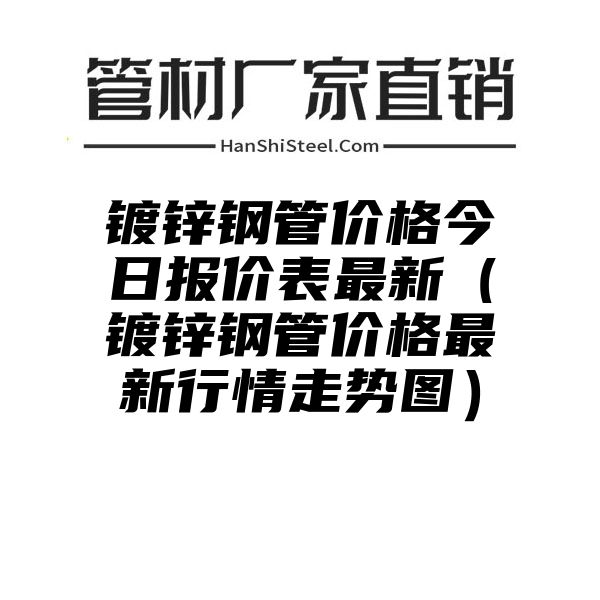 镀锌钢管价格今日报价表最新（镀锌钢管价格最新行情走势图）