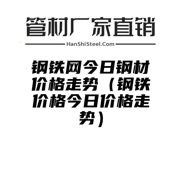 钢铁网今日钢材价格走势（钢铁价格今日价格走势）