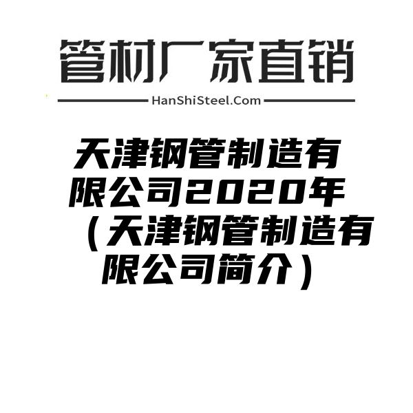 天津钢管制造有限公司2020年（天津钢管制造有限公司简介）