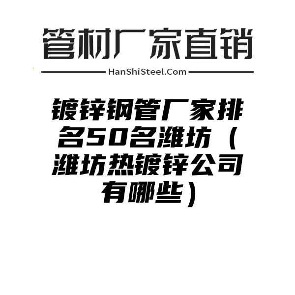 镀锌钢管厂家排名50名潍坊（潍坊热镀锌公司有哪些）