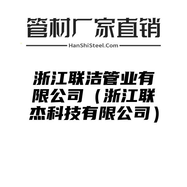 浙江联洁管业有限公司（浙江联杰科技有限公司）