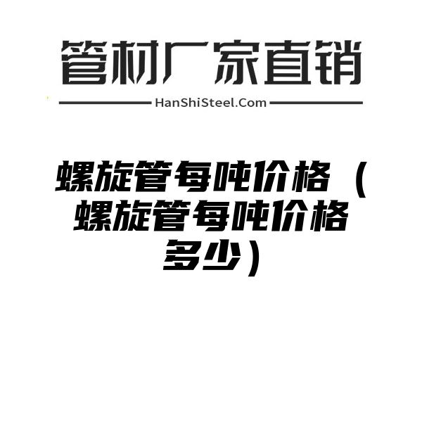 螺旋管每吨价格（螺旋管每吨价格多少）