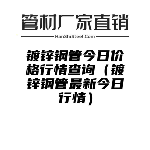 镀锌钢管今日价格行情查询（镀锌钢管最新今日行情）