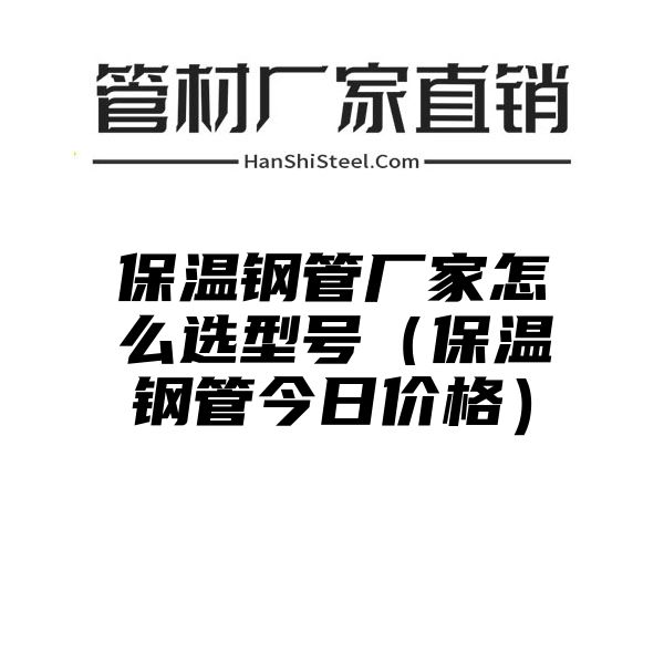 保温钢管厂家怎么选型号（保温钢管今日价格）