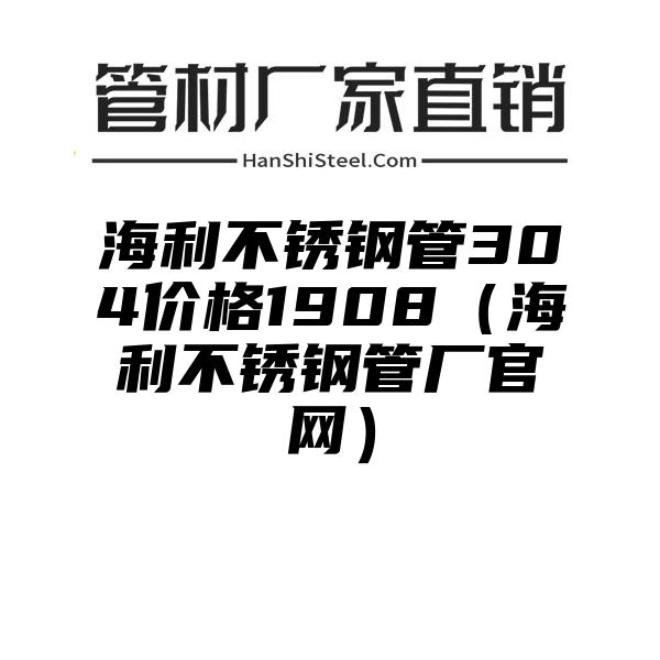 海利不锈钢管304价格1908（海利不锈钢管厂官网）