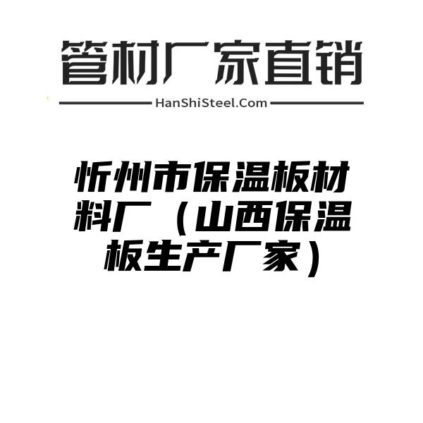 忻州市保温板材料厂（山西保温板生产厂家）