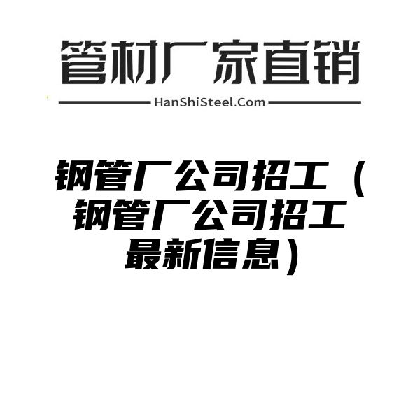 钢管厂公司招工（钢管厂公司招工最新信息）