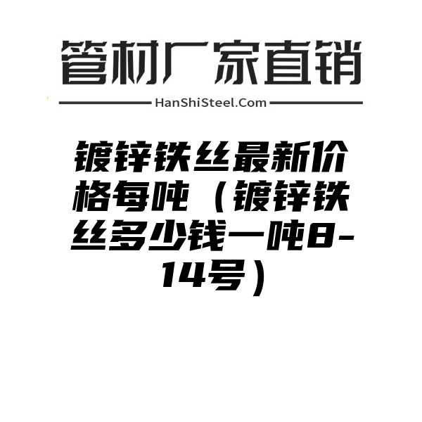 镀锌铁丝最新价格每吨（镀锌铁丝多少钱一吨8-14号）