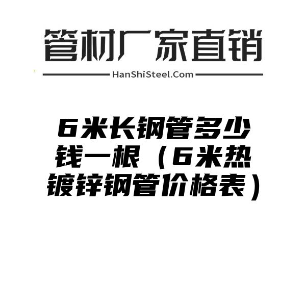 6米长钢管多少钱一根（6米热镀锌钢管价格表）