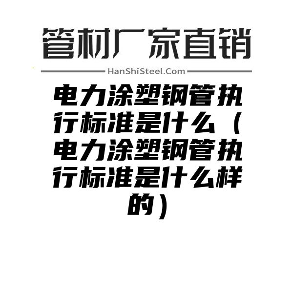 电力涂塑钢管执行标准是什么（电力涂塑钢管执行标准是什么样的）