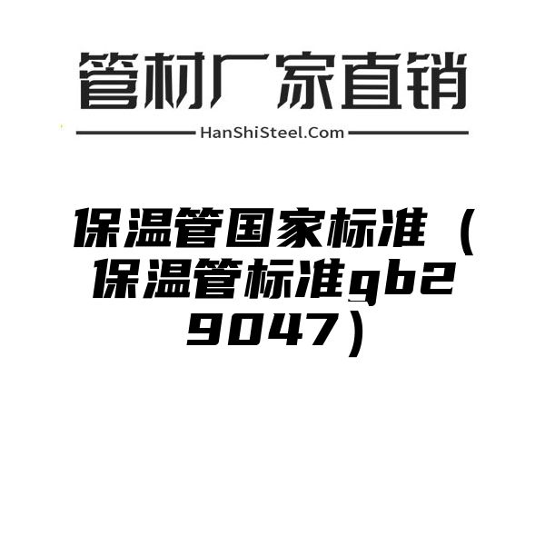 保温管国家标准（保温管标准gb29047）