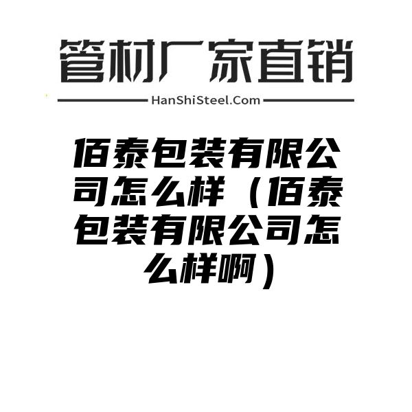 佰泰包装有限公司怎么样（佰泰包装有限公司怎么样啊）