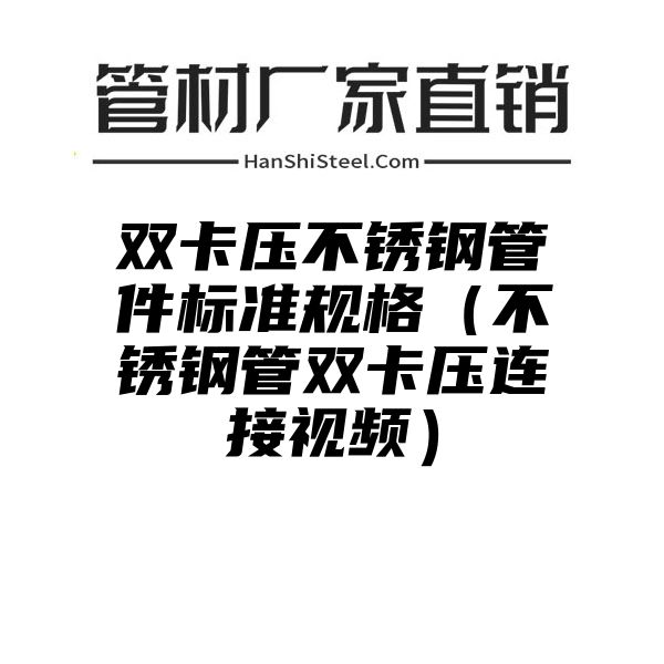 双卡压不锈钢管件标准规格（不锈钢管双卡压连接视频）