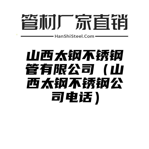 山西太钢不锈钢管有限公司（山西太钢不锈钢公司电话）