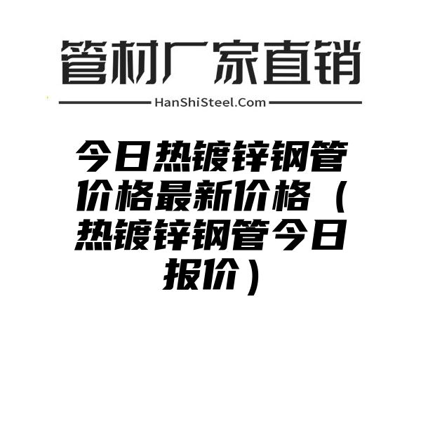 今日热镀锌钢管价格最新价格（热镀锌钢管今日报价）