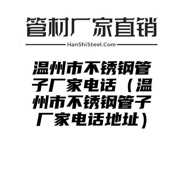 温州市不锈钢管子厂家电话（温州市不锈钢管子厂家电话地址）