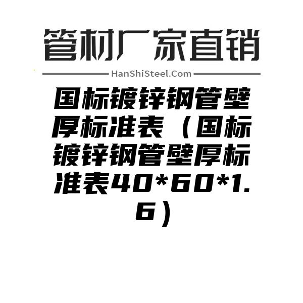 国标镀锌钢管壁厚标准表（国标镀锌钢管壁厚标准表40*60*1.6）