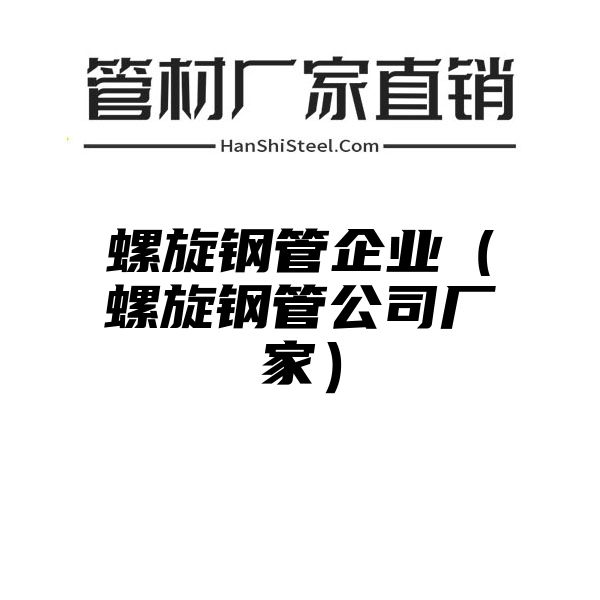 螺旋钢管企业（螺旋钢管公司厂家）