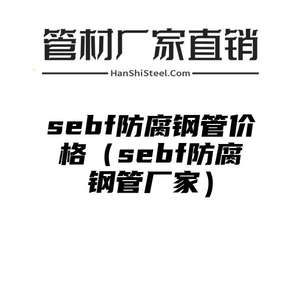 sebf防腐钢管价格（sebf防腐钢管厂家）