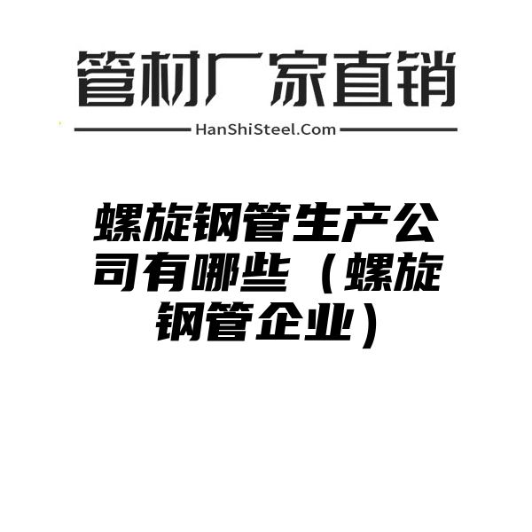 螺旋钢管生产公司有哪些（螺旋钢管企业）