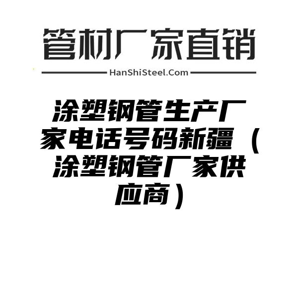 涂塑钢管生产厂家电话号码新疆（涂塑钢管厂家供应商）