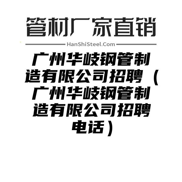 广州华岐钢管制造有限公司招聘（广州华岐钢管制造有限公司招聘电话）