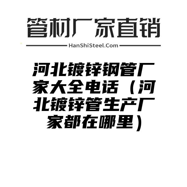 河北镀锌钢管厂家大全电话（河北镀锌管生产厂家都在哪里）