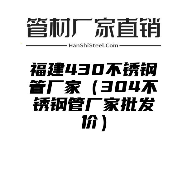 福建430不锈钢管厂家（304不锈钢管厂家批发价）