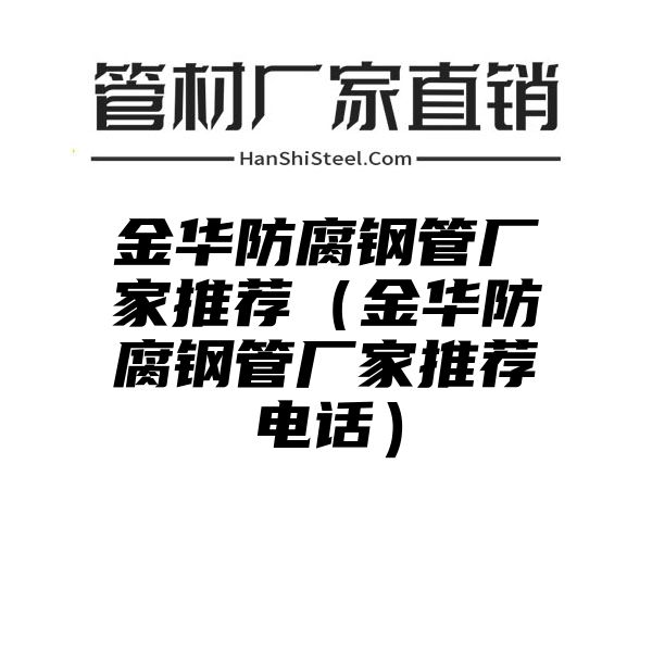 金华防腐钢管厂家推荐（金华防腐钢管厂家推荐电话）