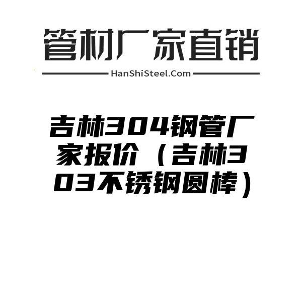 吉林304钢管厂家报价（吉林303不锈钢圆棒）