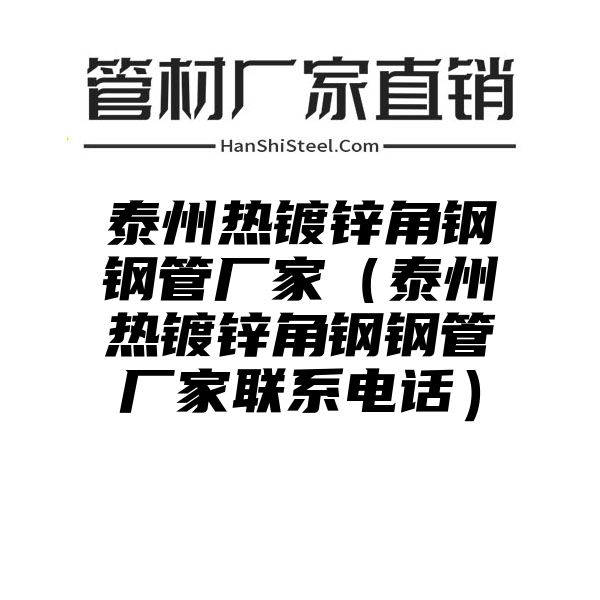 泰州热镀锌角钢钢管厂家（泰州热镀锌角钢钢管厂家联系电话）