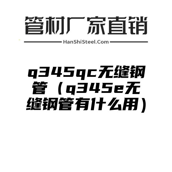 q345qc无缝钢管（q345e无缝钢管有什么用）