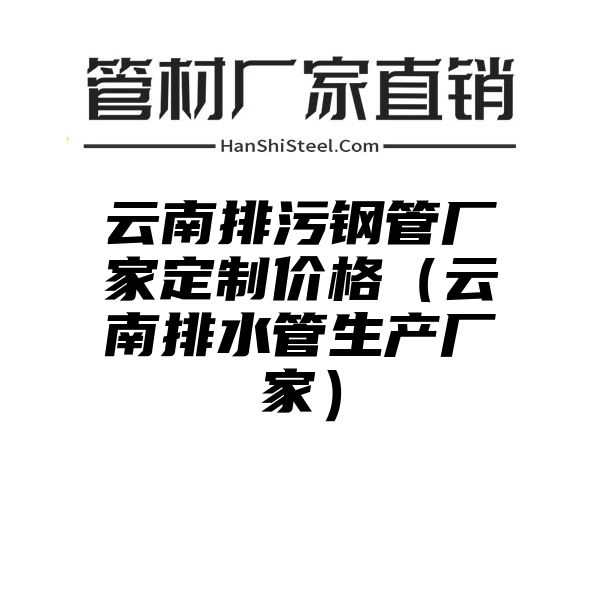 云南排污钢管厂家定制价格（云南排水管生产厂家）