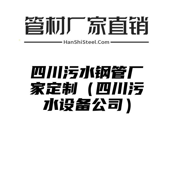 四川污水钢管厂家定制（四川污水设备公司）