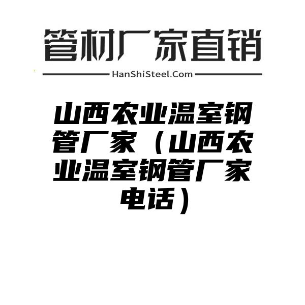 山西农业温室钢管厂家（山西农业温室钢管厂家电话）