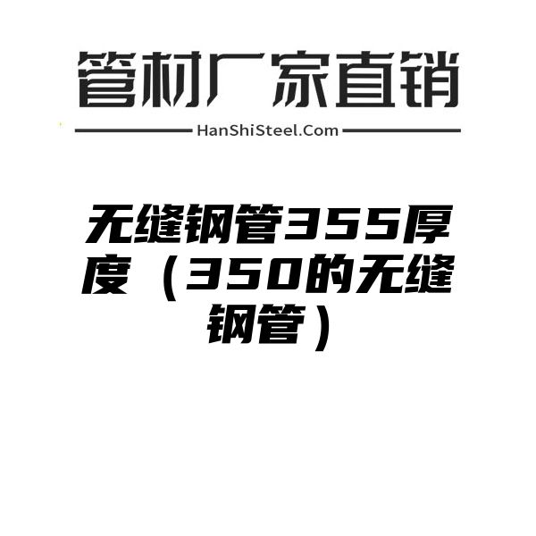 无缝钢管355厚度（350的无缝钢管）