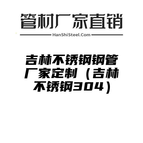 吉林不锈钢钢管厂家定制（吉林不锈钢304）