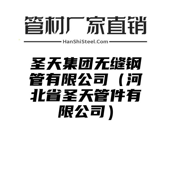 圣天集团无缝钢管有限公司（河北省圣天管件有限公司）