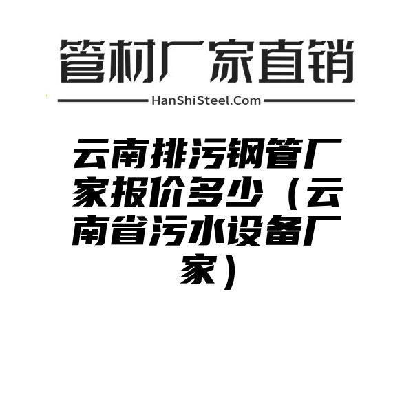 云南排污钢管厂家报价多少（云南省污水设备厂家）