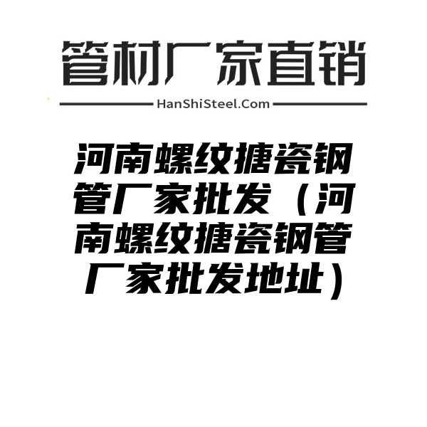 河南螺纹搪瓷钢管厂家批发（河南螺纹搪瓷钢管厂家批发地址）