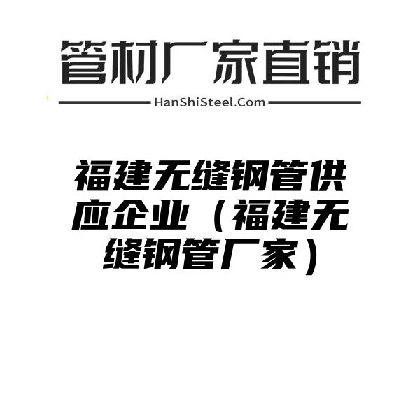 福建无缝钢管供应企业（福建无缝钢管厂家）