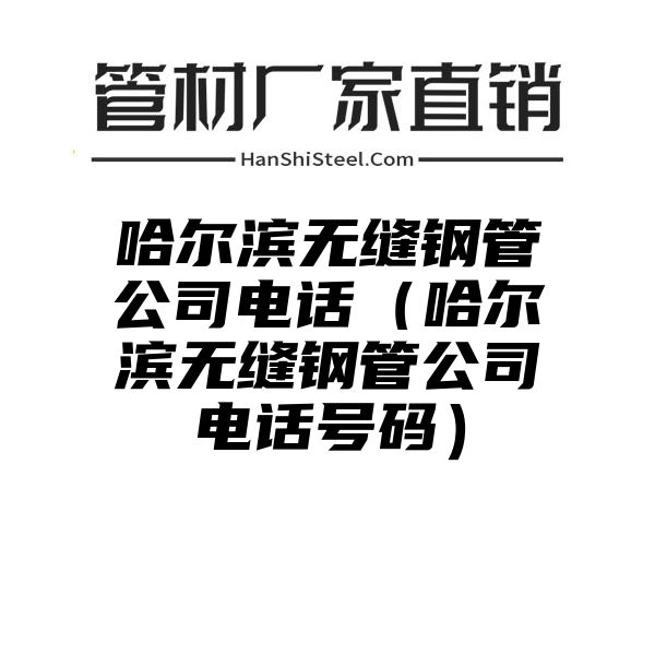 哈尔滨无缝钢管公司电话（哈尔滨无缝钢管公司电话号码）