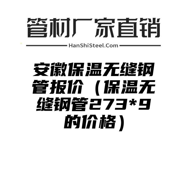 安徽保温无缝钢管报价（保温无缝钢管273*9的价格）